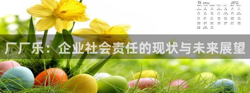 伟德国际1946体育娱乐注册链接：厂厂乐：企业社会责任的现状与未来展望