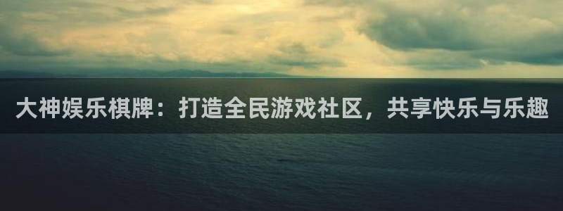 伟德国际1946体育凯捷代理注册：大神娱乐棋牌：打造全民游戏社区，共享快乐与乐趣