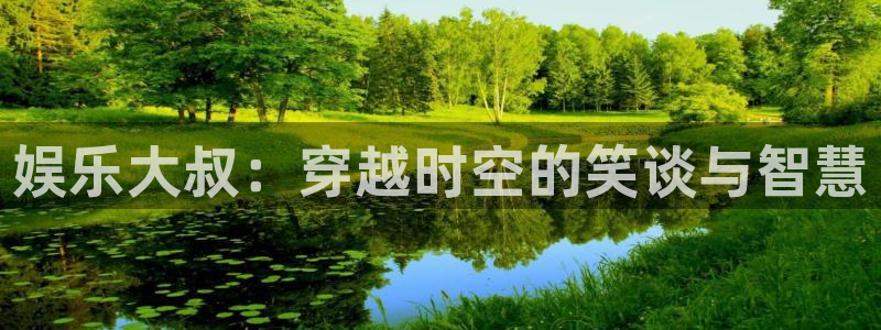 德国伟德国际1946集团：娱乐大叔：穿越时空的笑谈与智慧