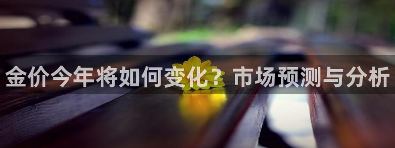 伟德国际19464开户：金价今年将如何变化？市场预测与分析