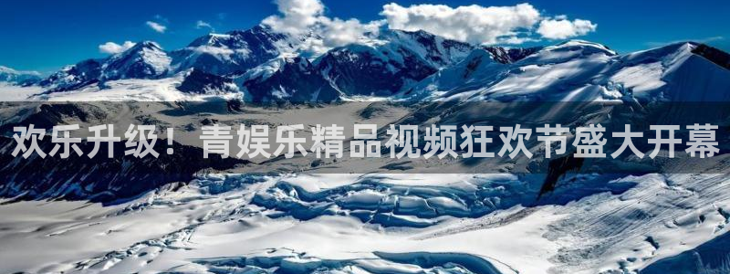 伟德国际1946体育平台总代理：欢乐升级！青娱乐精品视频狂欢节盛大开幕