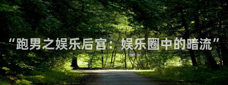 伟德国际1946电子有限公司：“跑男之娱乐后宫：娱乐圈中的暗流”