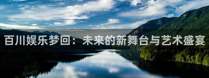伟德国际1946平台主管：百川娱乐梦回：未来的新舞台与艺术盛宴