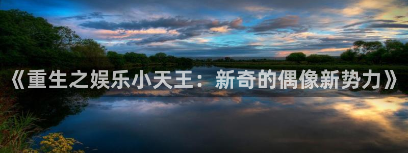 伟德国际19464官网：《重生之娱乐小天王：新奇的偶像新势力》