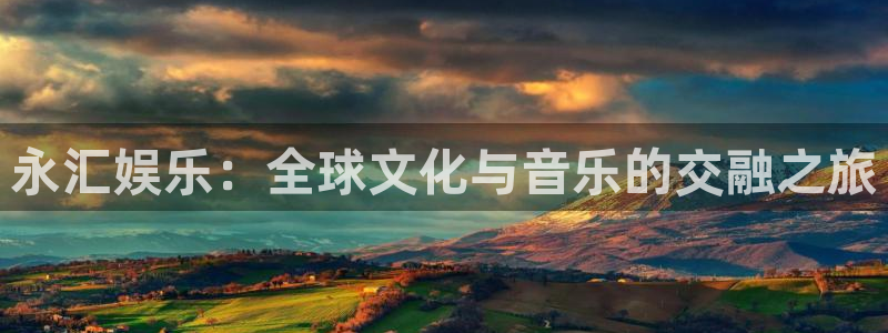 伟德国际1946凯捷平台：永汇娱乐：全球文化与音乐的交融之旅