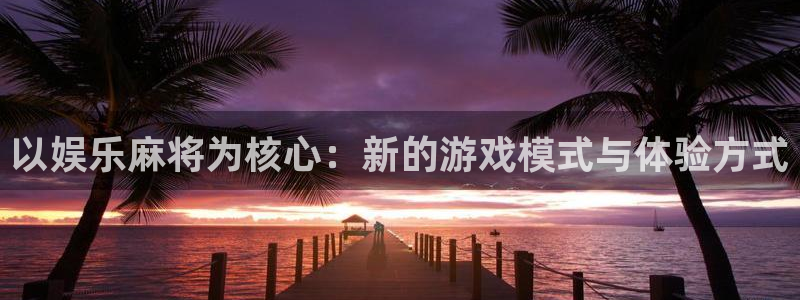 伟德国际19462体育登录入口：以娱乐麻将为核心：新的游戏模式与体验方式