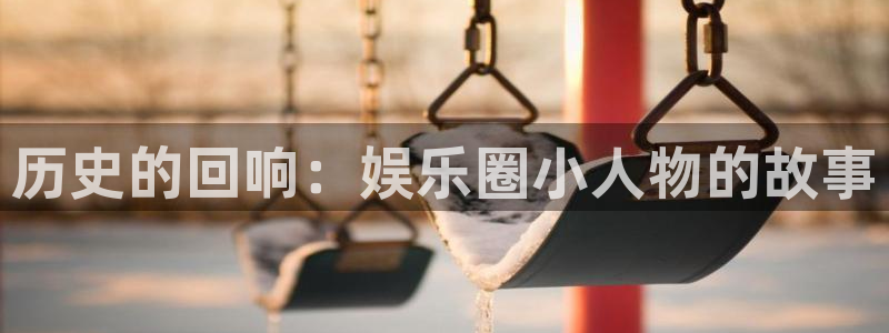 伟德国际19462平台：历史的回响：娱乐圈小人物的故事