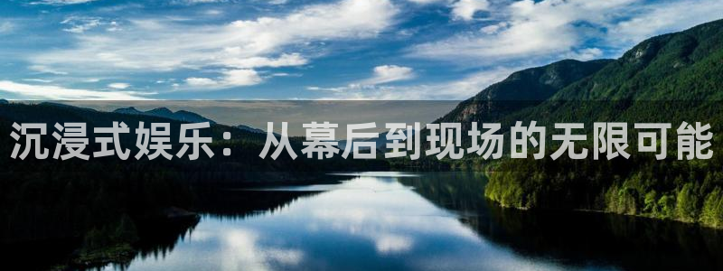 伟德国际1946体育平台注册：沉浸式娱乐：从幕后到现场的无限可能