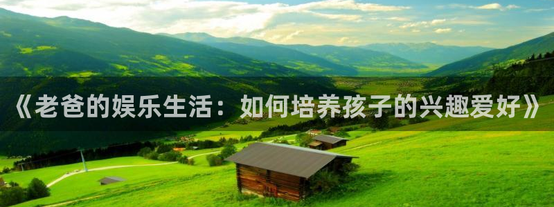 伟德国际1946平台注册入口：《老爸的娱乐生活：如何培养孩子的兴趣爱好》