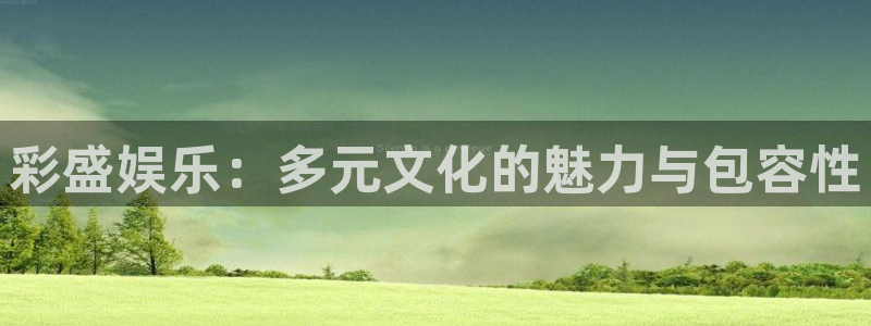 伟德国际1946体育4：彩盛娱乐：多元文化的魅力与包容性