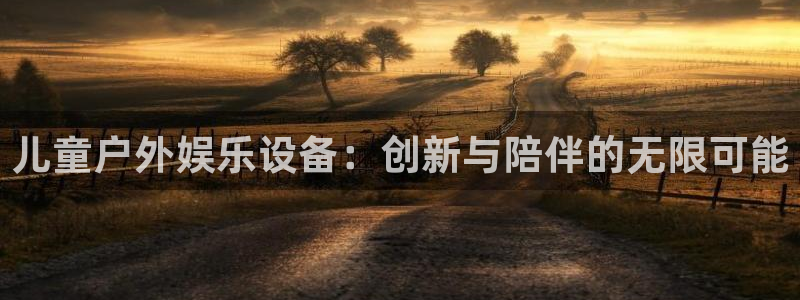 伟德国际1946体育凯捷平台招商：儿童户外娱乐设备：创新与陪伴的无限可能