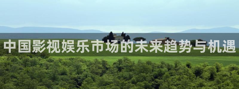 伟德国际19463平台注册：中国影视娱乐市场的未来趋势与机遇