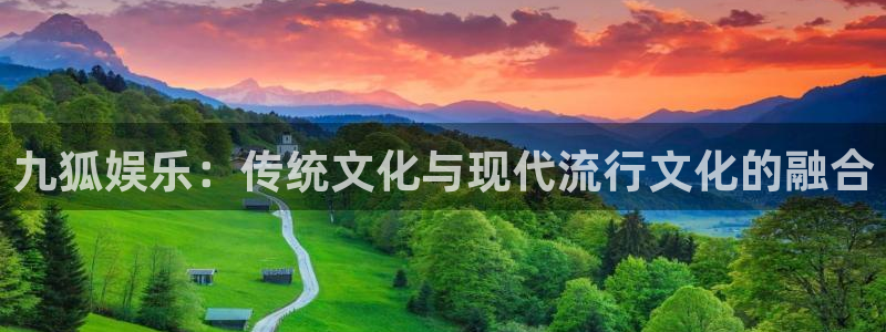 伟德国际19462体育：九狐娱乐：传统文化与现代流行文化的融合