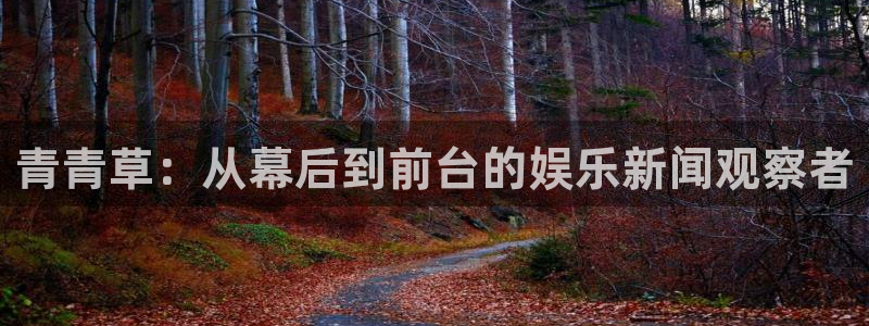 伟德国际1946平台注册：青青草：从幕后到前台的娱乐新闻观察者