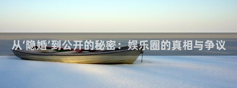 伟德国际19463平台登录注册：从‘隐婚’到公开的秘密：娱乐圈的真相与争议